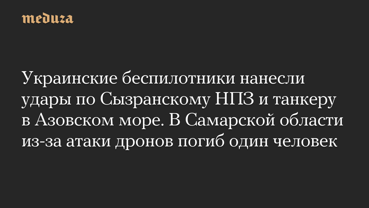Украинские беспилотники нанесли удары по Сызранскому НПЗ и танкеру в Азовском море. В Самарской области из-за атаки дронов погиб один человек
