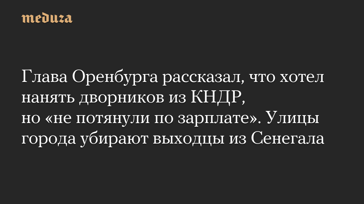 Глава Оренбурга рассказал, что хотел нанять дворников из КНДР, но «не потянули по зарплате». Улицы города убирают выходцы из Сенегала