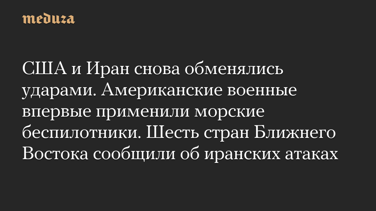 США и Иран снова обменялись ударами. Американские военные впервые применили морские беспилотники. Шесть стран Ближнего Востока сообщили об иранских атаках