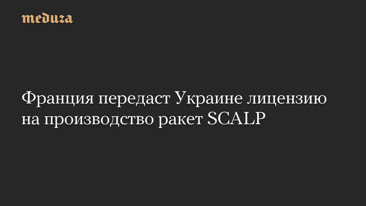 Франция передаст Украине лицензию на производство ракет SCALP