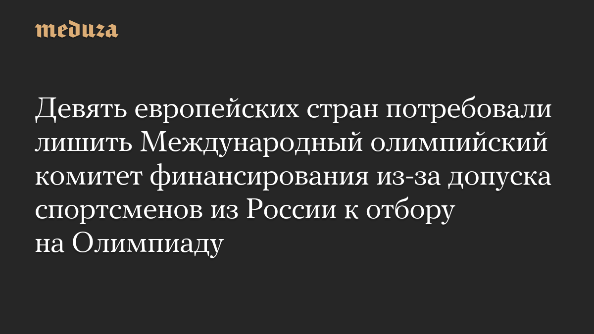 Девять европейских стран потребовали лишить Международный олимпийский комитет финансирования из-за допуска спортсменов из России к отбору на Олимпиаду
