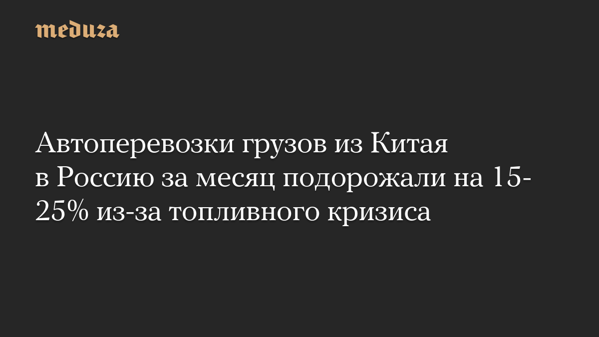 Автоперевозки грузов из Китая в Россию за месяц подорожали на 15-25% из-за топливного кризиса