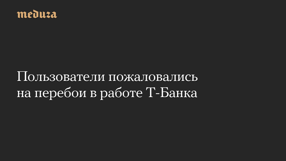 Пользователи пожаловались на перебои в работе Т-Банка