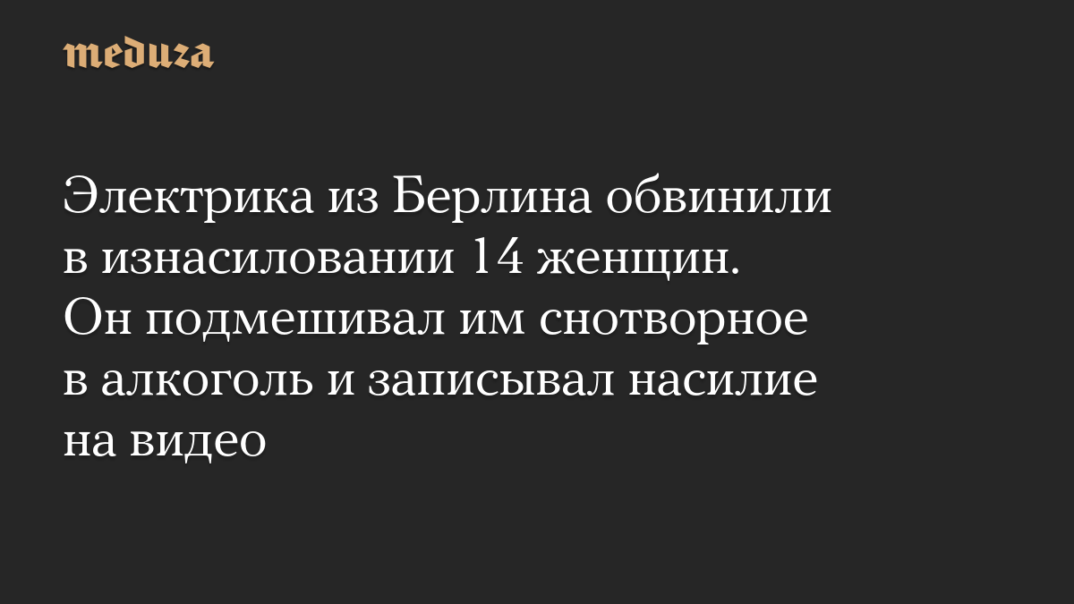 Электрика из Берлина обвинили в изнасиловании 14 женщин. Он подмешивал им снотворное в алкоголь и записывал насилие на видео