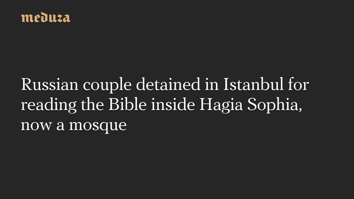 Russian couple detained in Istanbul for reading the Bible inside Hagia Sophia, now a mosque