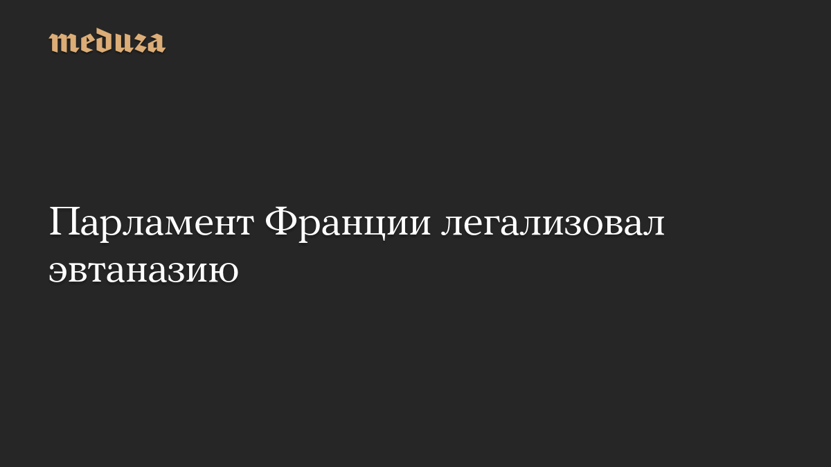 Парламент Франции легализовал эвтаназию