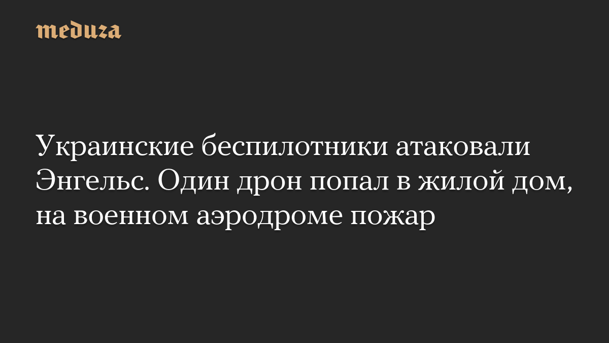 Украинские беспилотники атаковали Энгельс. Один дрон попал в жилой дом, на военном аэродроме пожар