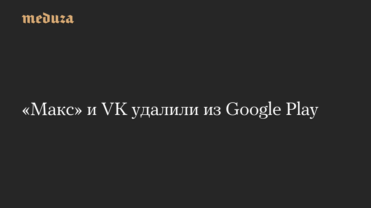 «Макс» и VK удалили из Google Play