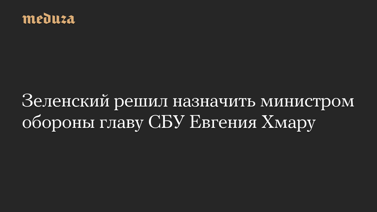 Зеленский решил назначить министром обороны главу СБУ Евгения Хмару