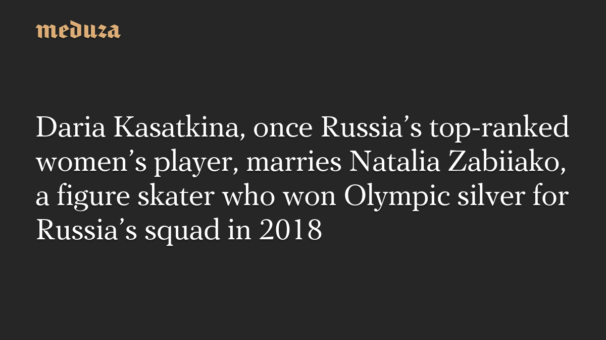Daria Kasatkina, once Russia’s top-ranked women’s player, marries Natalia Zabiiako, a figure skater who won Olympic silver for Russia’s squad in 2018