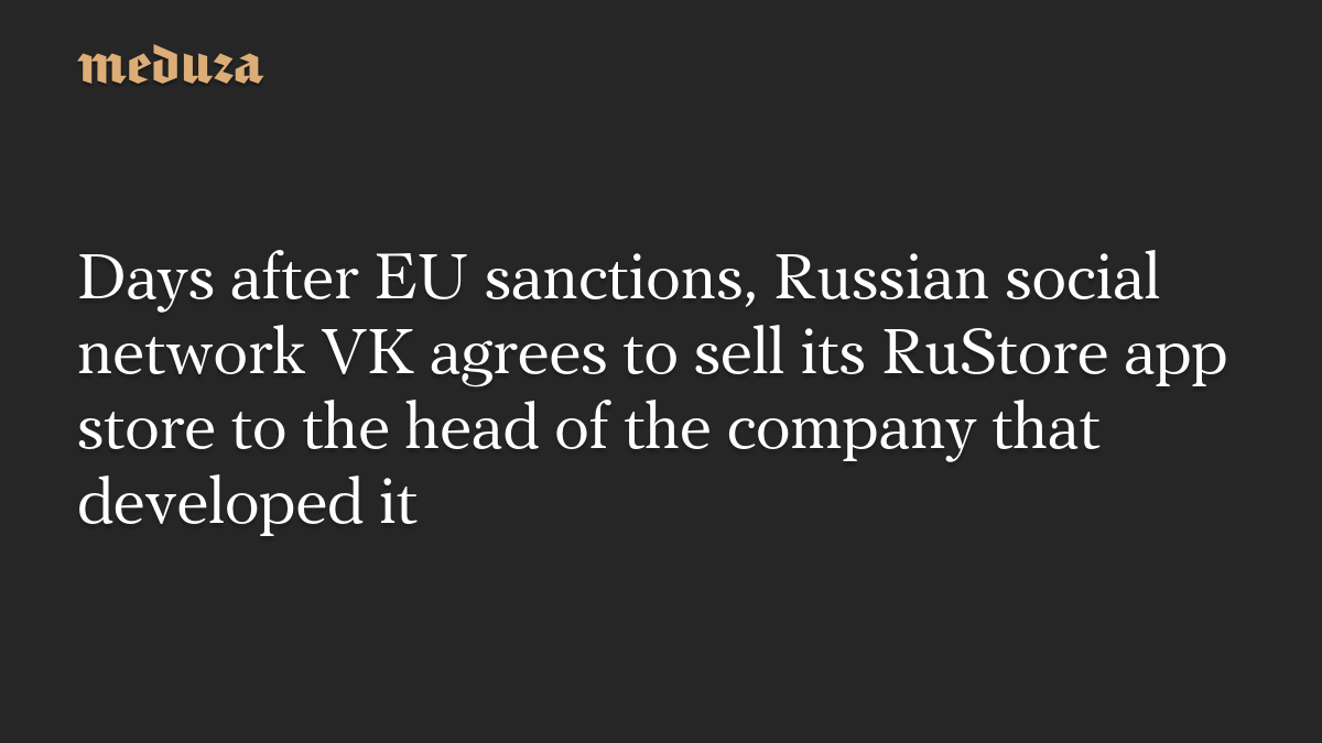 Days after EU sanctions, Russian social network VK agrees to sell its RuStore app store to the head of the company that developed it