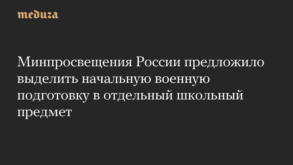 Минпросвещения России предложило выделить начальную военную подготовку в отдельный школьный предмет