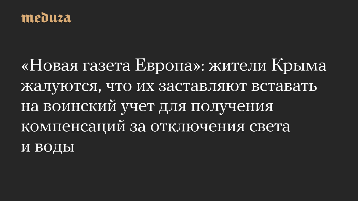 «Новая газета Европа»: жители Крыма жалуются, что их заставляют вставать на воинский учет для получения компенсаций за отключения света и воды