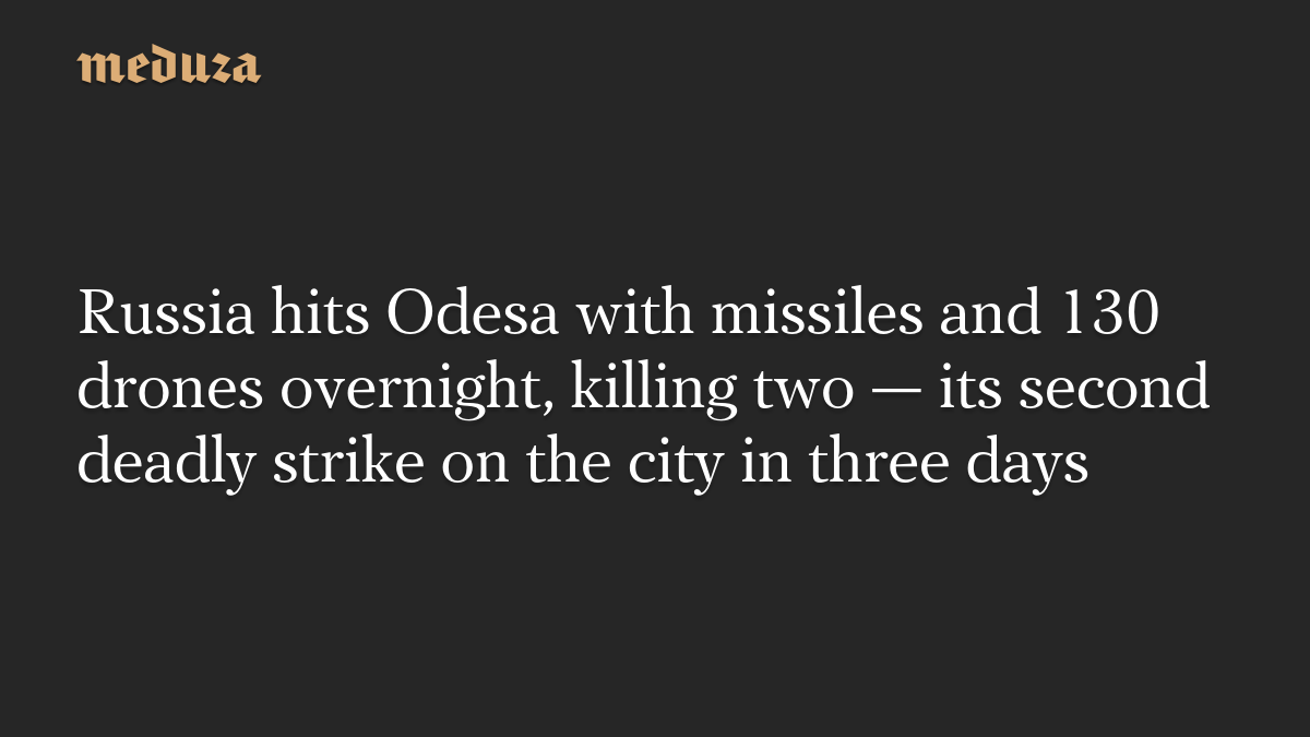 Russia hits Odesa with missiles and 130 drones overnight, killing two — its second deadly strike on the city in three days