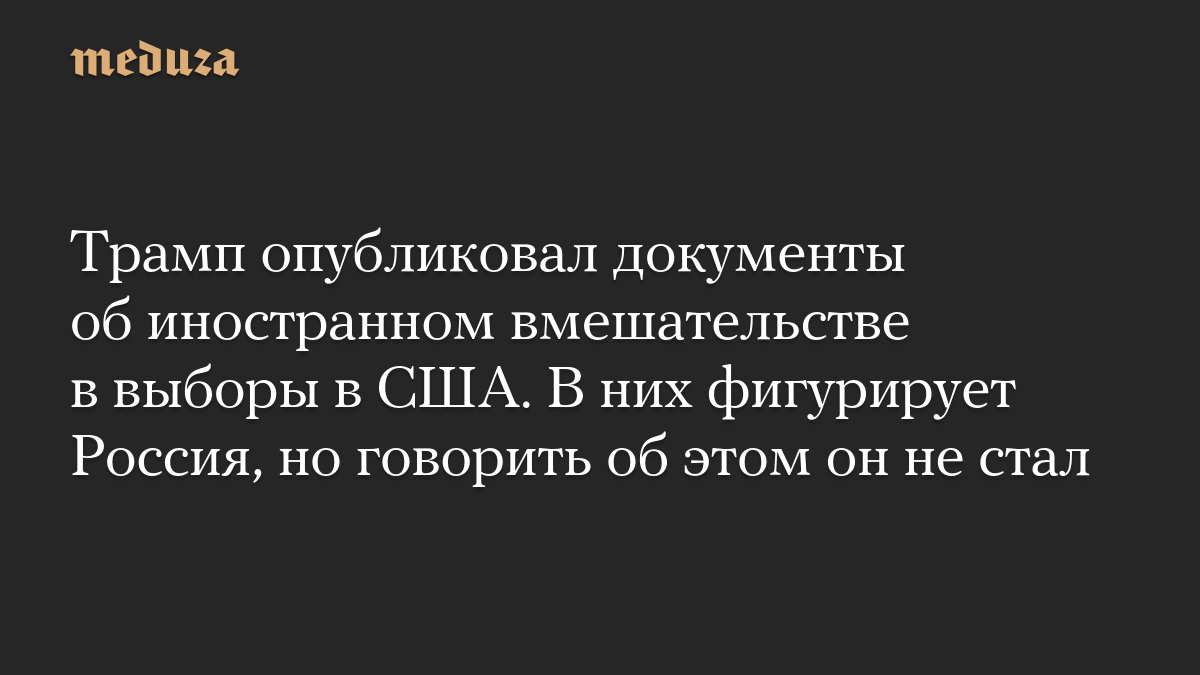 Трамп опубликовал документы об иностранном вмешательстве в выборы в США. В них фигурирует Россия, но говорить об этом он не стал
