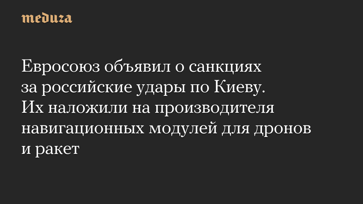 Евросоюз объявил о санкциях за российские удары по Киеву. Их наложили на производителя навигационных модулей для дронов и ракет