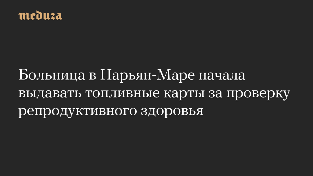Больница в Нарьян-Маре начала выдавать топливные карты за проверку репродуктивного здоровья