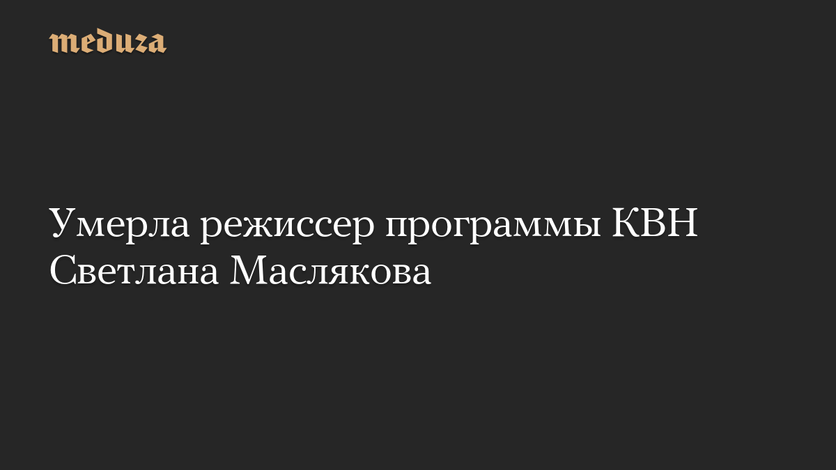 Умерла режиссер программы КВН Светлана Маслякова