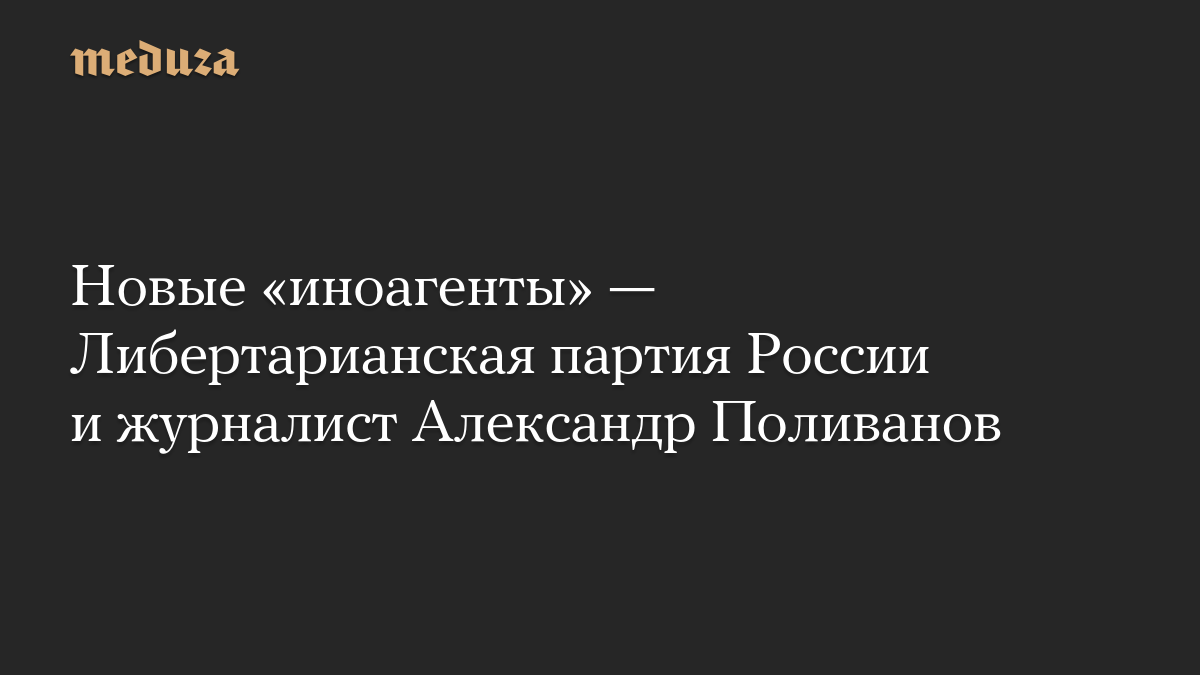 Новые «иноагенты» — Либертарианская партия России и журналист Александр Поливанов