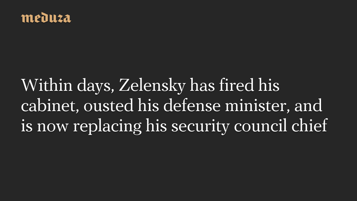 Within days, Zelensky has fired his cabinet, ousted his defense minister, and is now replacing his security council chief