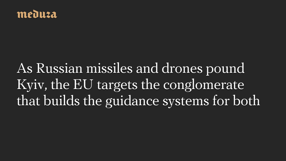 As Russian missiles and drones pound Kyiv, the EU targets the conglomerate that builds the guidance systems for both