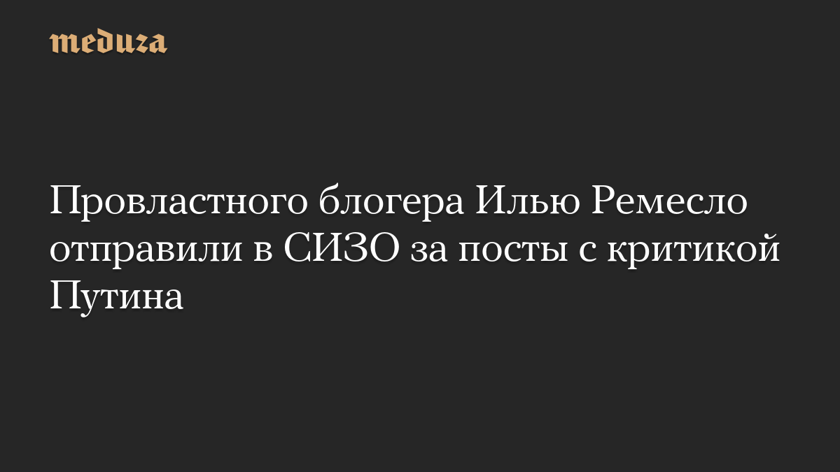 Провластного блогера Илью Ремесло отправили в СИЗО за посты с критикой Путина