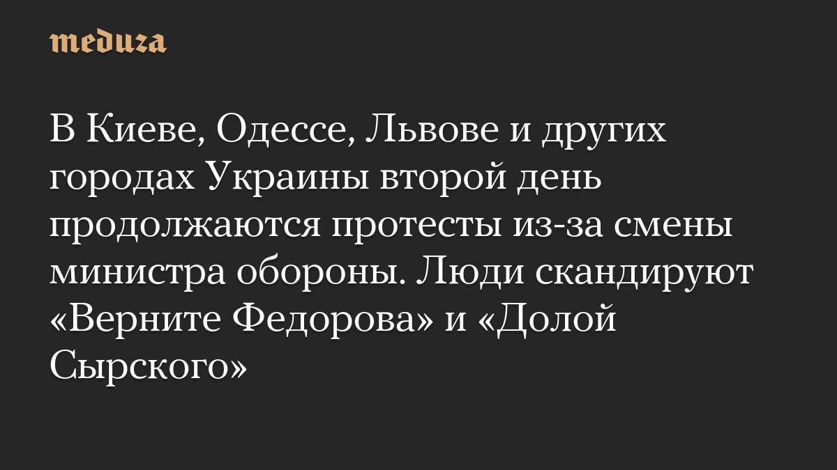 В Киеве, Одессе, Львове и других городах Украины второй день продолжаются протесты из-за смены министра обороны. Люди скандируют «Верните Федорова» и «Долой Сырского»