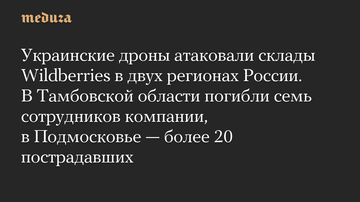 Украинские дроны атаковали склады Wildberries в двух регионах России. В Тамбовской области погибли семь сотрудников компании, в Подмосковье — более 20 пострадавших