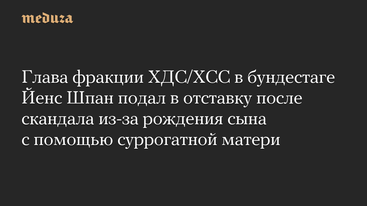 Глава фракции ХДС/ХСС в бундестаге Йенс Шпан подал в отставку после скандала из-за рождения сына с помощью суррогатной матери