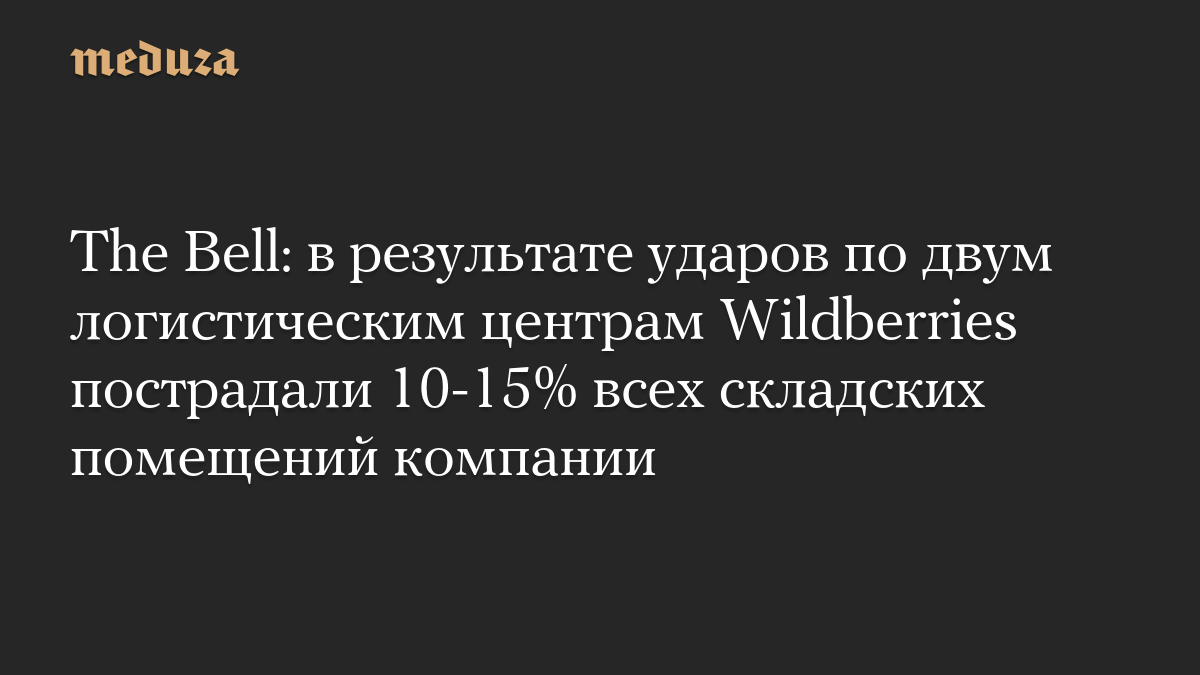 The Bell: в результате ударов по двум логистическим центрам Wildberries пострадали 10-15% всех складских помещений компании