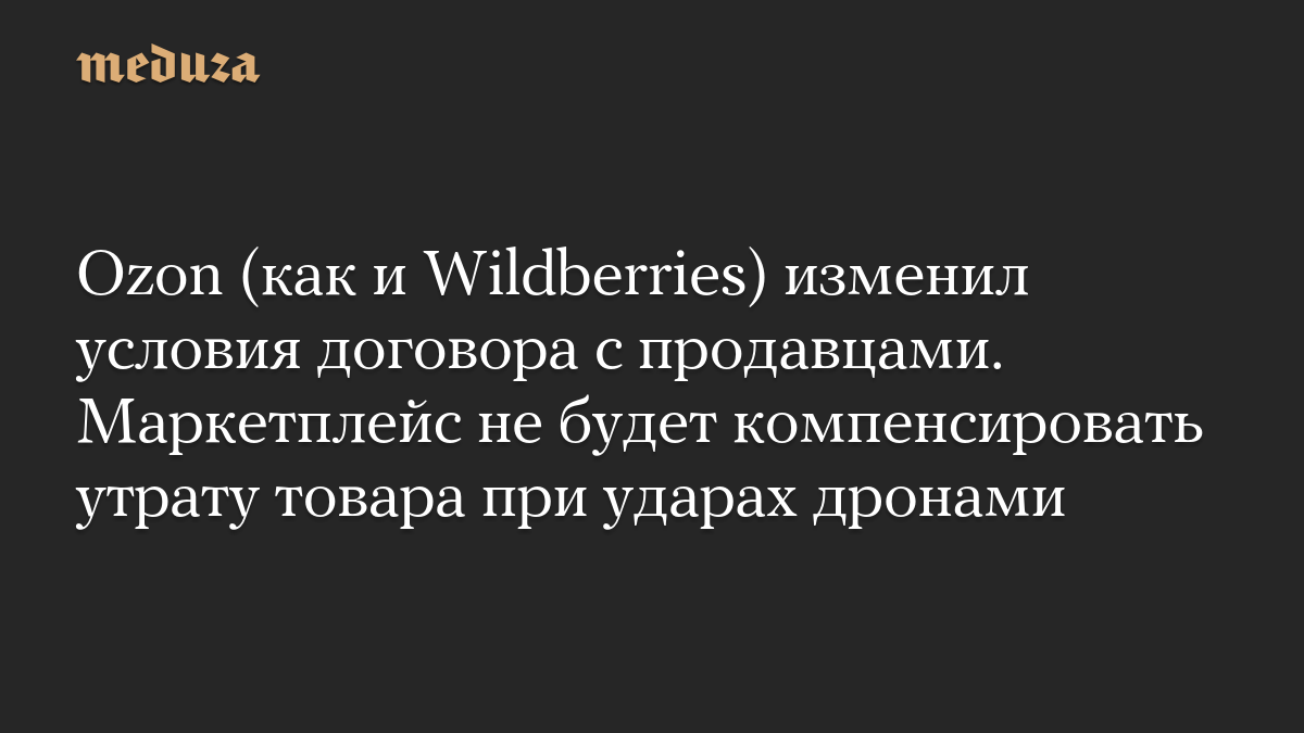Ozon (как и Wildberries) изменил условия договора с продавцами. Маркетплейс не будет компенсировать утрату товара при ударах дронами