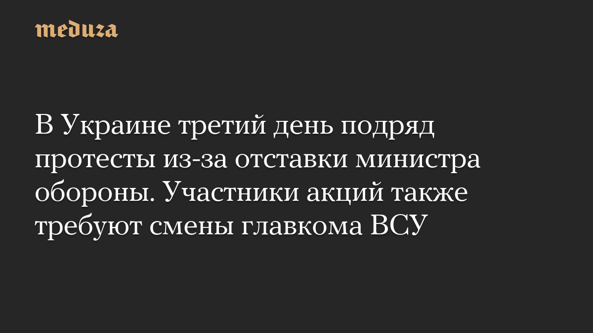 В Украине третий день подряд протесты из-за отставки министра обороны. Участники акций также требуют смены главкома ВСУ
