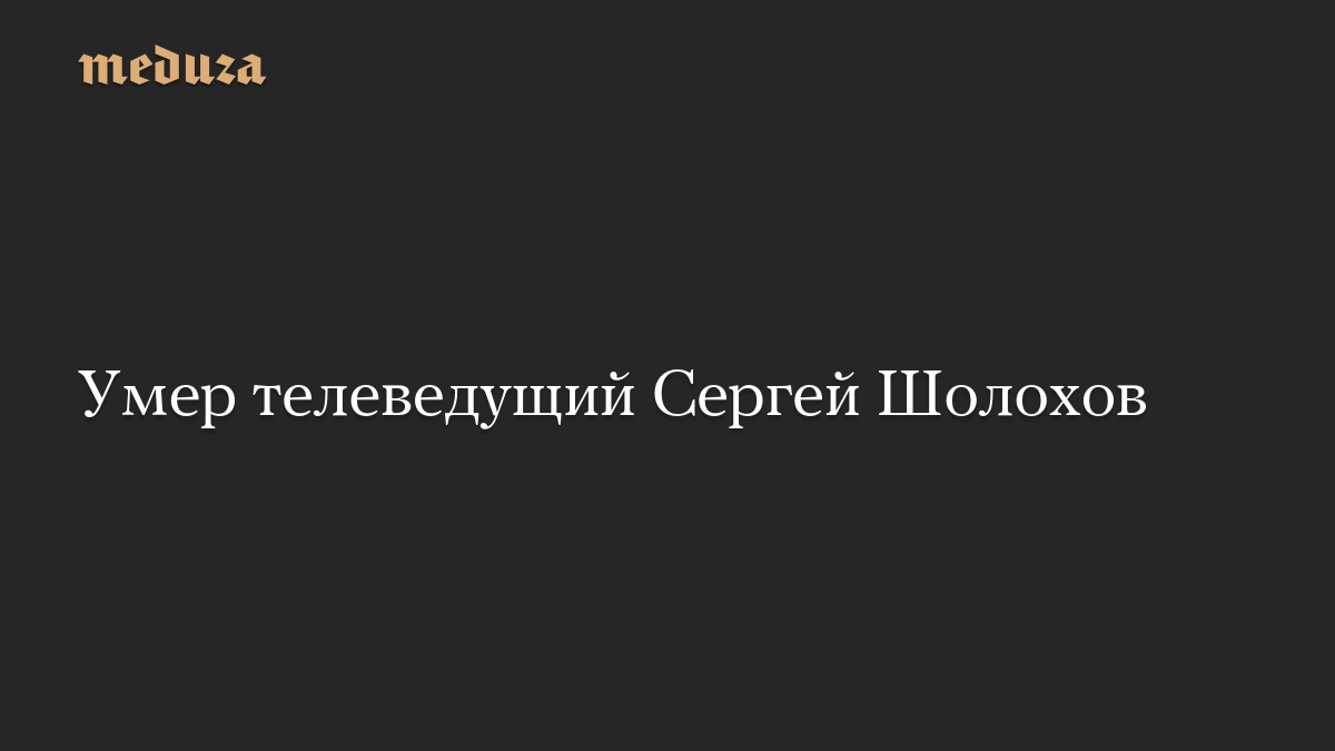 Умер телеведущий Сергей Шолохов
