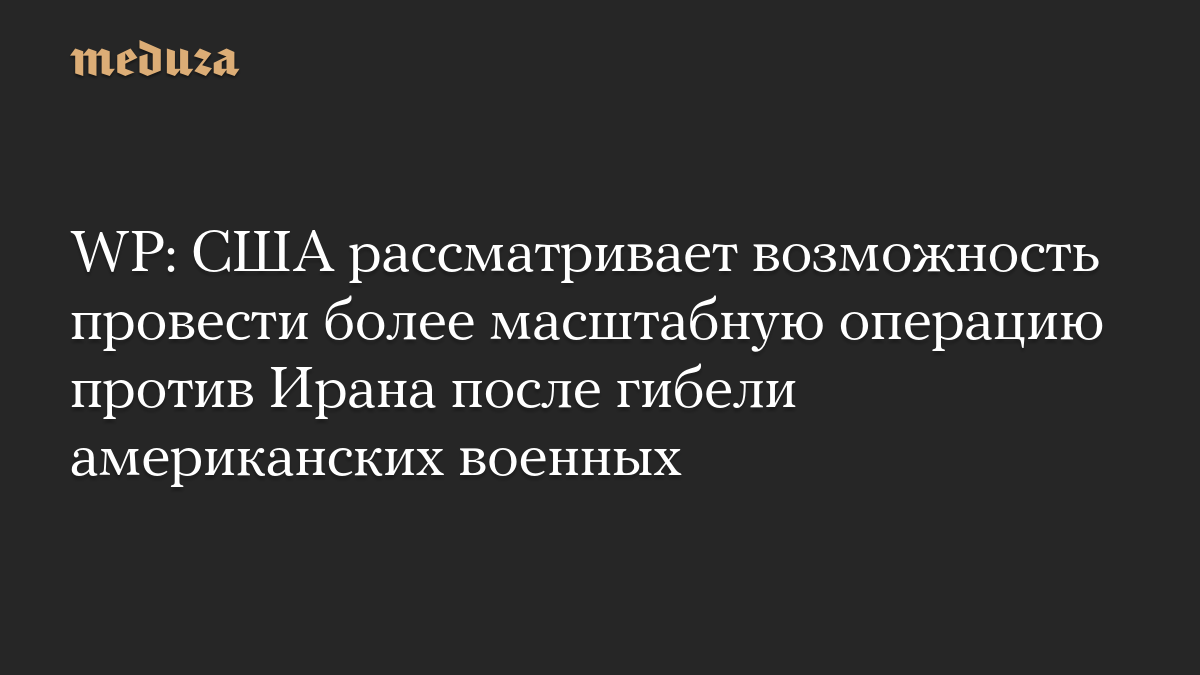 WP: США рассматривает возможность провести более масштабную операцию против Ирана после гибели американских военных