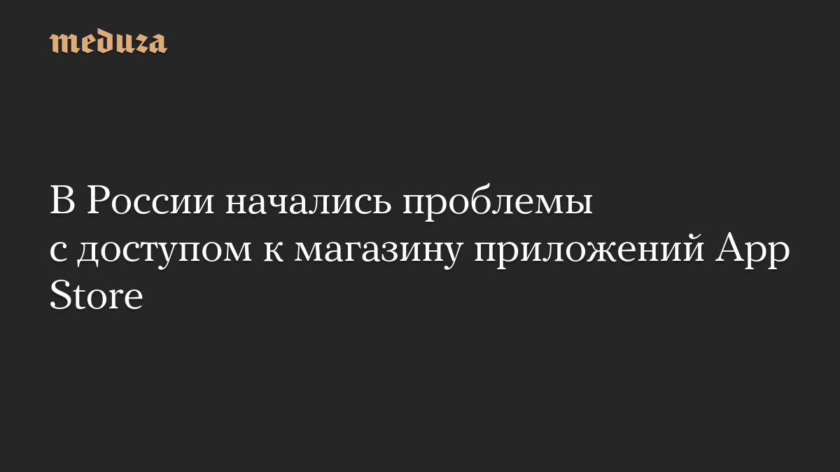 В России начались проблемы с доступом к магазину приложений App Store