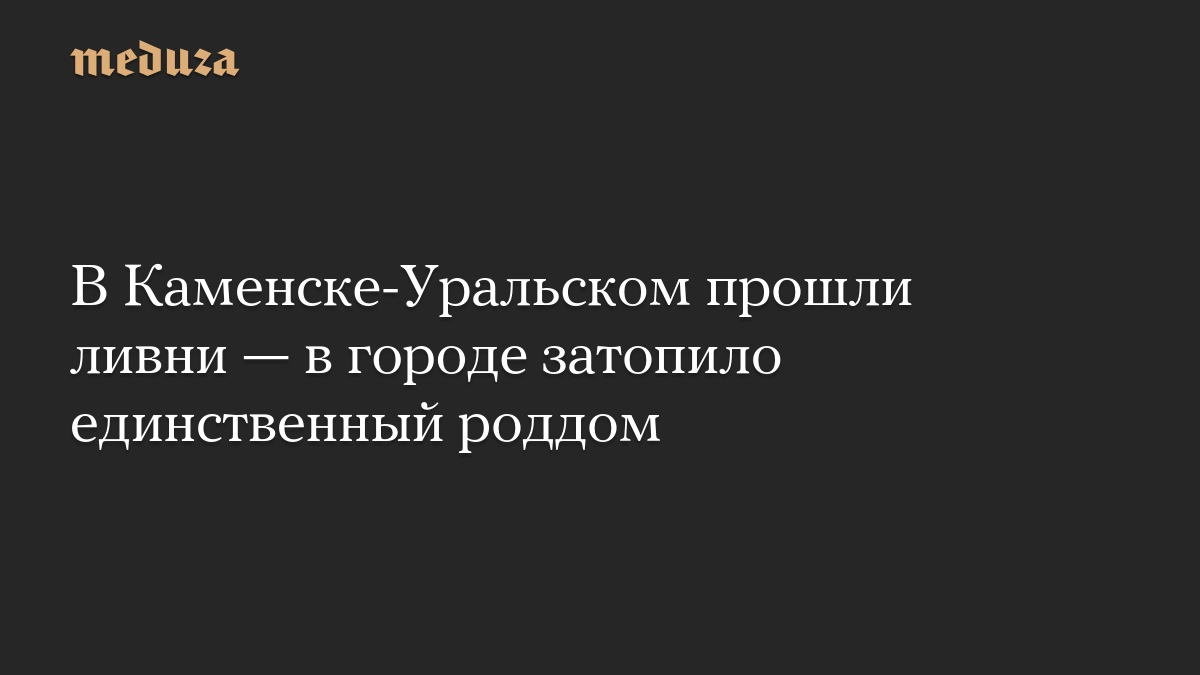 В Каменске-Уральском прошли ливни — в городе затопило единственный роддом