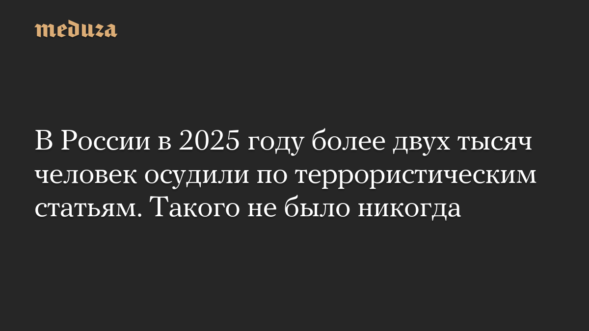 В России в 2025 году более двух тысяч человек осудили по террористическим статьям. Такого не было никогда