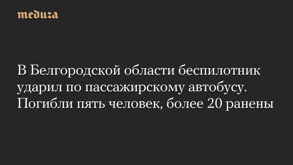 В Белгородской области беспилотник ударил по пассажирскому автобусу. Погибли пять человек, более 20 ранены