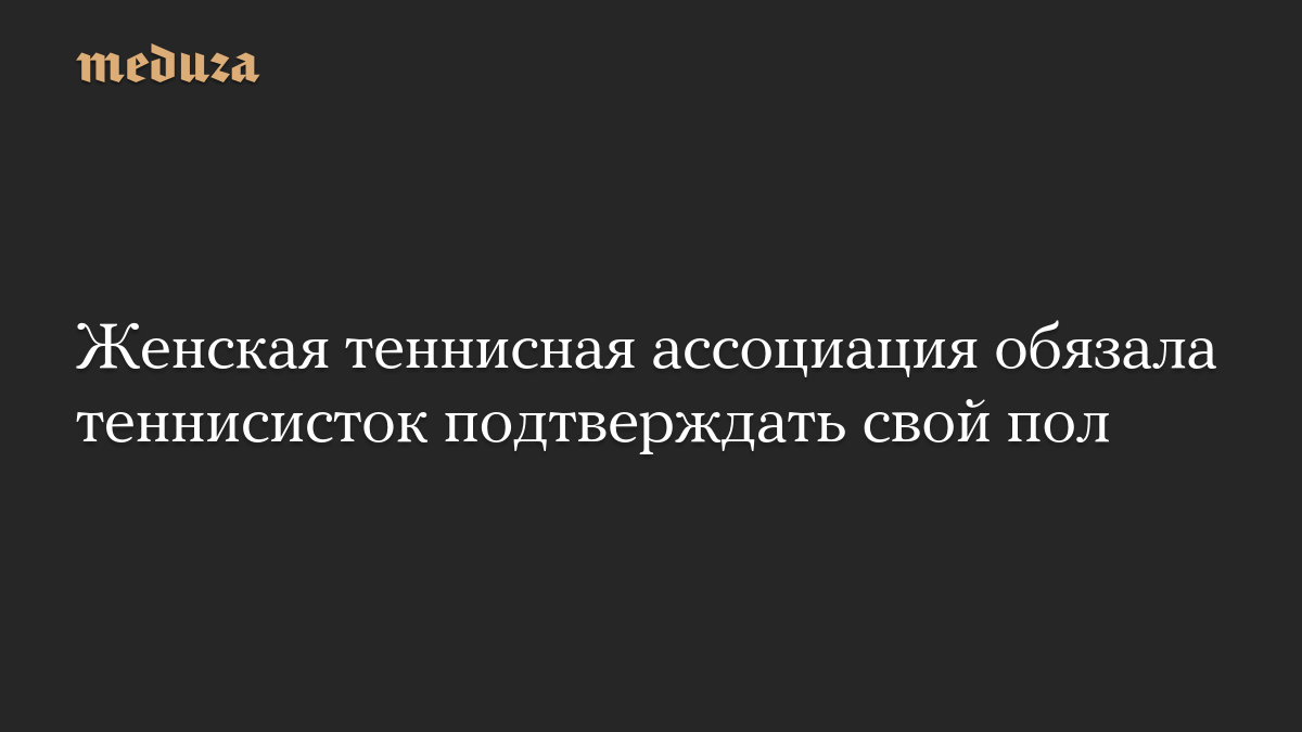 Женская теннисная ассоциация обязала теннисисток подтверждать свой пол