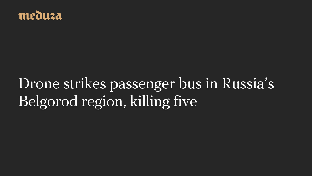 Drone strikes passenger bus in Russia’s Belgorod region, killing five