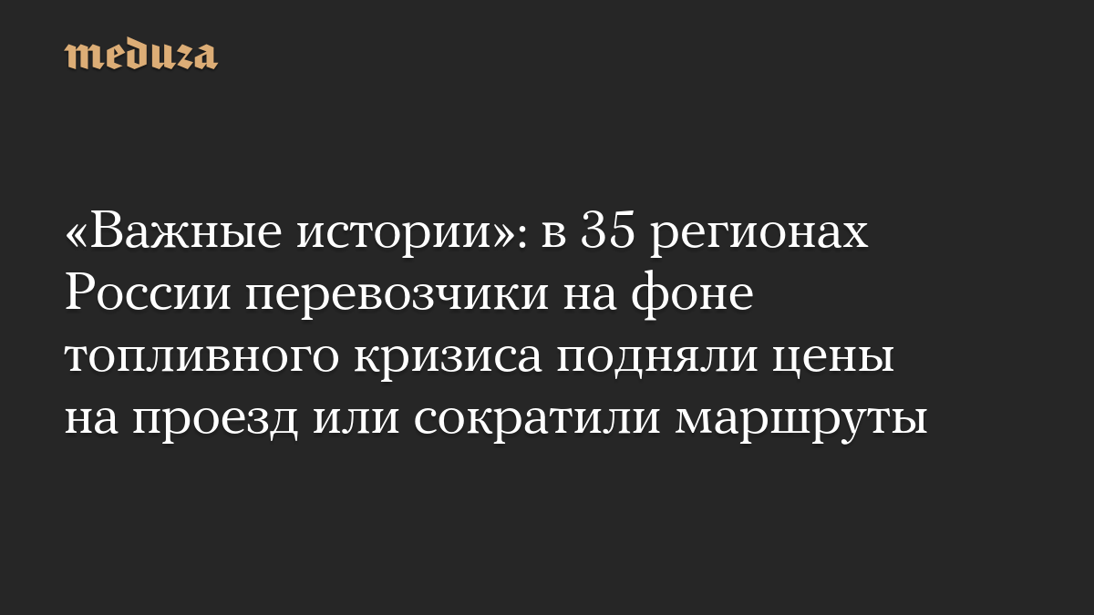 «Важные истории»: в 35 регионах России перевозчики на фоне топливного кризиса подняли цены на проезд или сократили маршруты