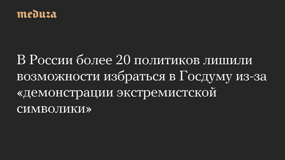 В России более 20 политиков лишили возможности избраться в Госдуму из-за «демонстрации экстремистской символики»