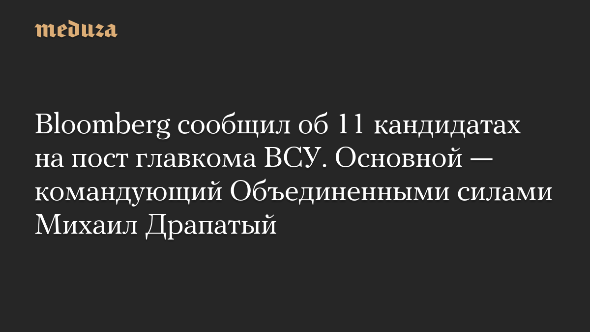 Bloomberg cообщил об 11 кандидатах на пост главкома ВСУ. Главный из них — командующий Объединенными силами Михаил Драпатый