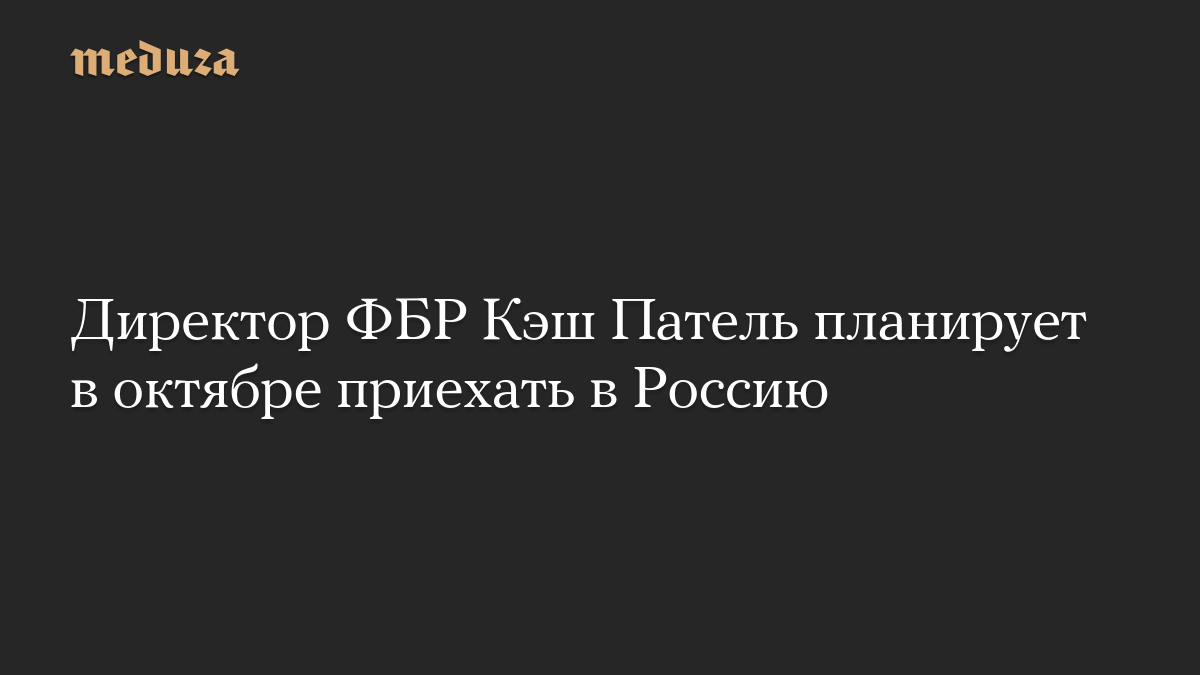 Директор ФБР Кэш Патель планирует в октябре приехать в Россию