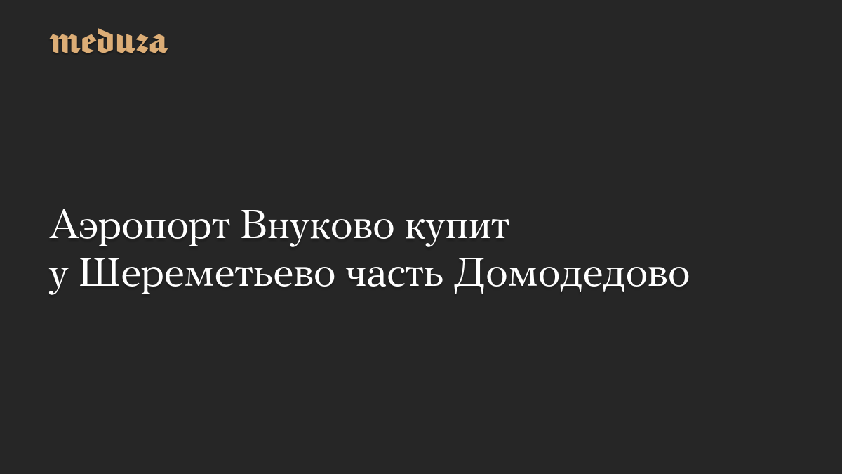 Аэропорт Внуково купит у Шереметьево часть Домодедово
