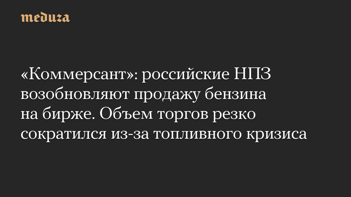 «Коммерсант»: российские НПЗ возобновляют продажу бензина на бирже. Объем торгов резко сократился из-за топливного кризиса