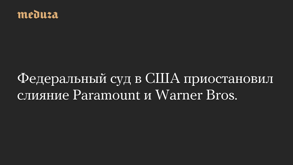 Федеральный суд в США приостановил слияние Paramount и Warner Bros.