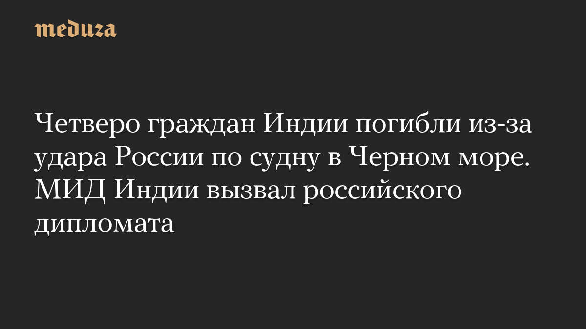 Четверо граждан Индии погибли из-за удара России по судну в Черном море. МИД Индии вызвал российского дипломата
