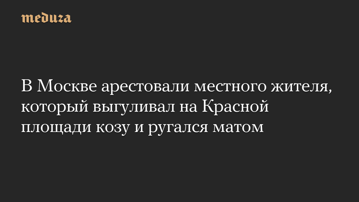 В Москве арестовали местного жителя, который выгуливал на Красной площади козу и ругался матом