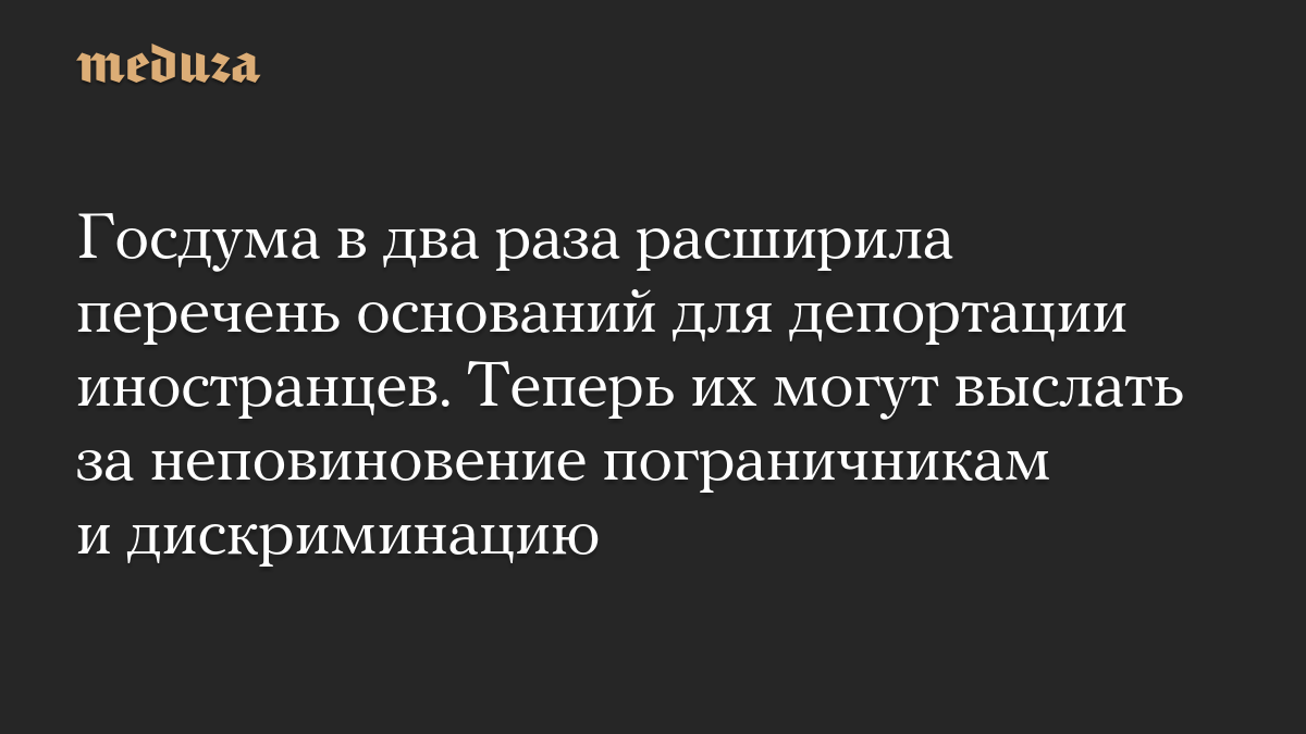 Госдума в два раза расширила перечень оснований для депортации иностранцев. Теперь их могут выслать за неповиновение пограничникам и дискриминацию